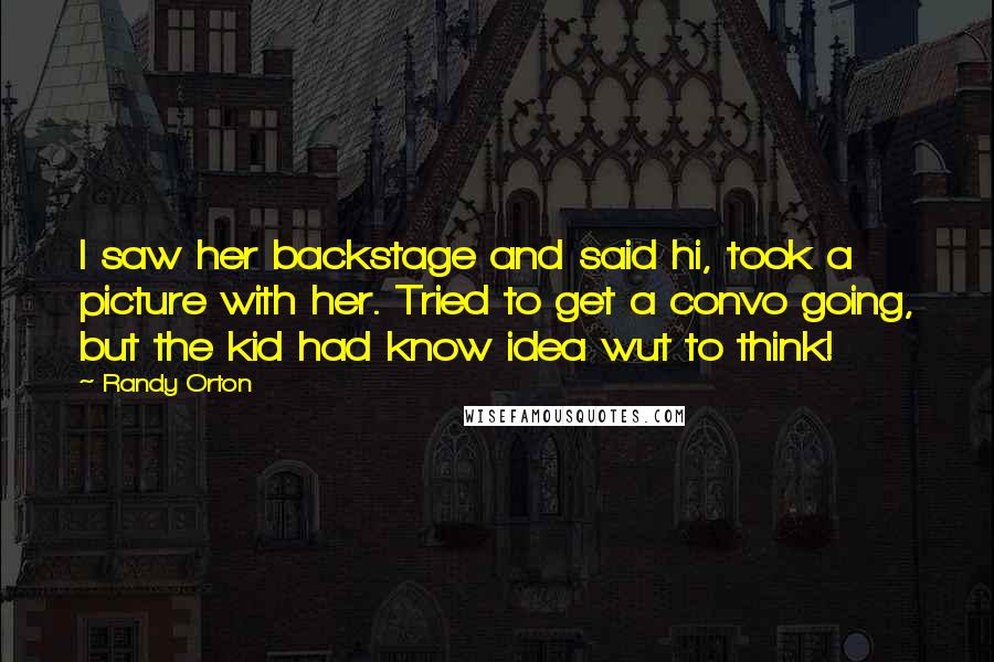 Randy Orton Quotes: I saw her backstage and said hi, took a picture with her. Tried to get a convo going, but the kid had know idea wut to think!