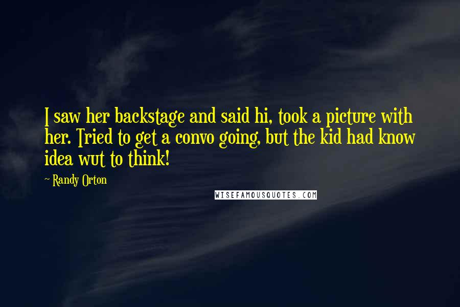 Randy Orton Quotes: I saw her backstage and said hi, took a picture with her. Tried to get a convo going, but the kid had know idea wut to think!