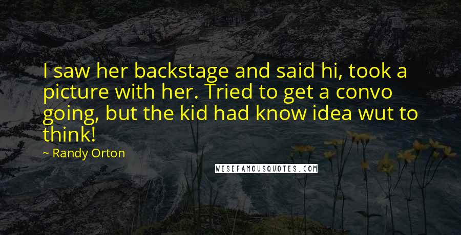 Randy Orton Quotes: I saw her backstage and said hi, took a picture with her. Tried to get a convo going, but the kid had know idea wut to think!