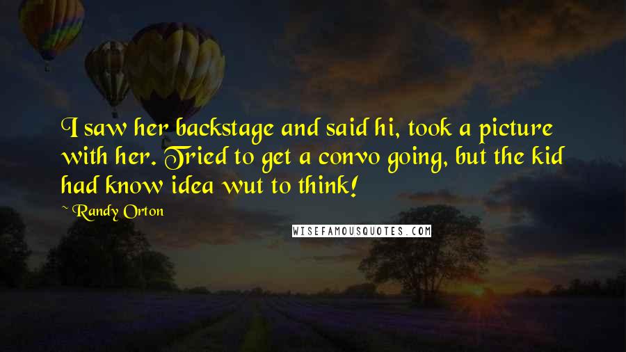 Randy Orton Quotes: I saw her backstage and said hi, took a picture with her. Tried to get a convo going, but the kid had know idea wut to think!