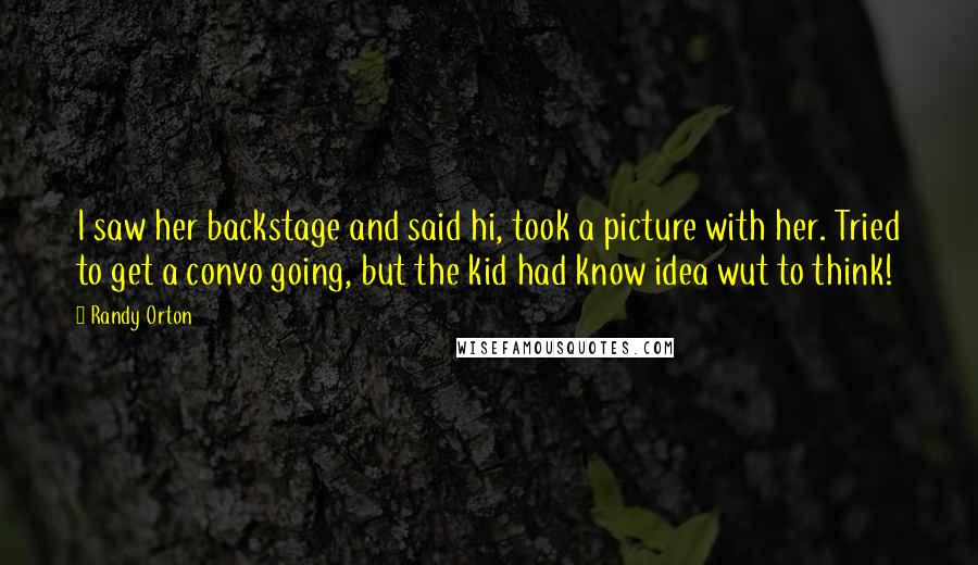 Randy Orton Quotes: I saw her backstage and said hi, took a picture with her. Tried to get a convo going, but the kid had know idea wut to think!