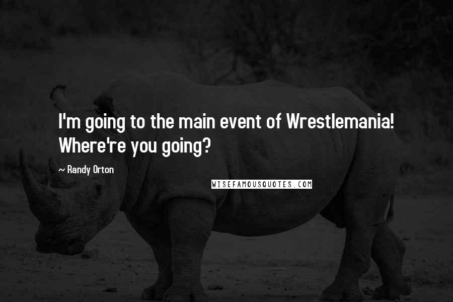 Randy Orton Quotes: I'm going to the main event of Wrestlemania! Where're you going?