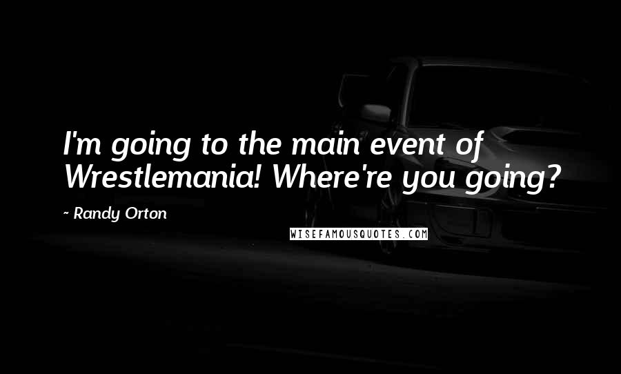 Randy Orton Quotes: I'm going to the main event of Wrestlemania! Where're you going?