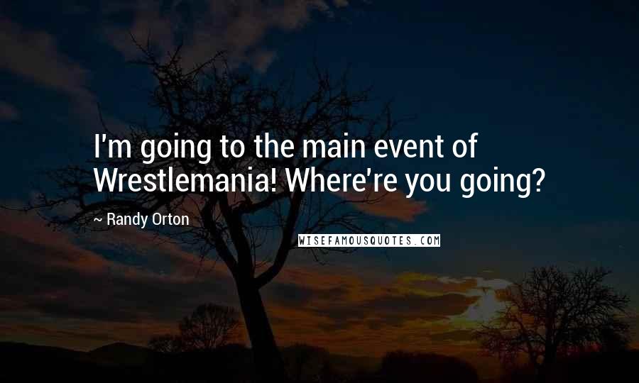 Randy Orton Quotes: I'm going to the main event of Wrestlemania! Where're you going?