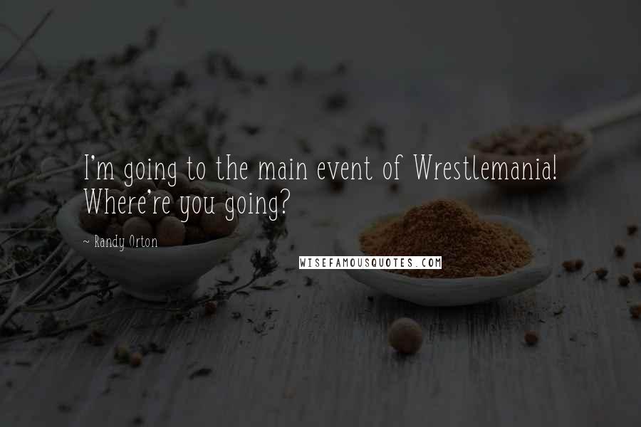 Randy Orton Quotes: I'm going to the main event of Wrestlemania! Where're you going?