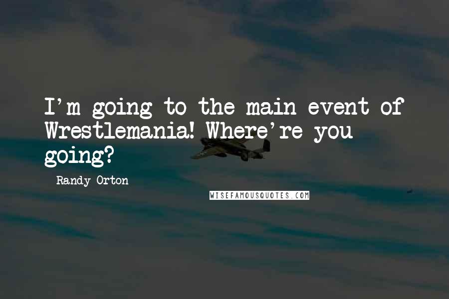 Randy Orton Quotes: I'm going to the main event of Wrestlemania! Where're you going?