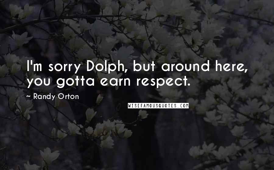 Randy Orton Quotes: I'm sorry Dolph, but around here, you gotta earn respect.