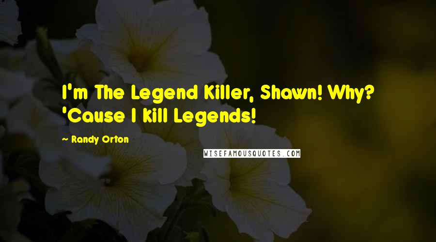 Randy Orton Quotes: I'm The Legend Killer, Shawn! Why? 'Cause I kill Legends!