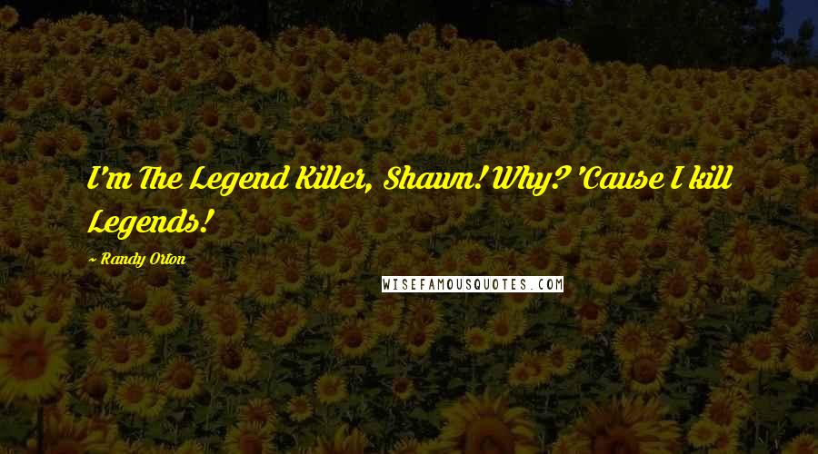Randy Orton Quotes: I'm The Legend Killer, Shawn! Why? 'Cause I kill Legends!