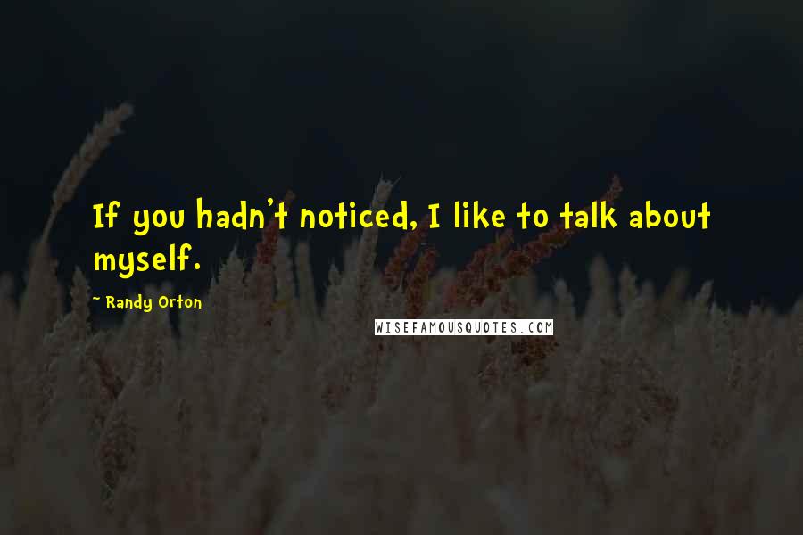 Randy Orton Quotes: If you hadn't noticed, I like to talk about myself.