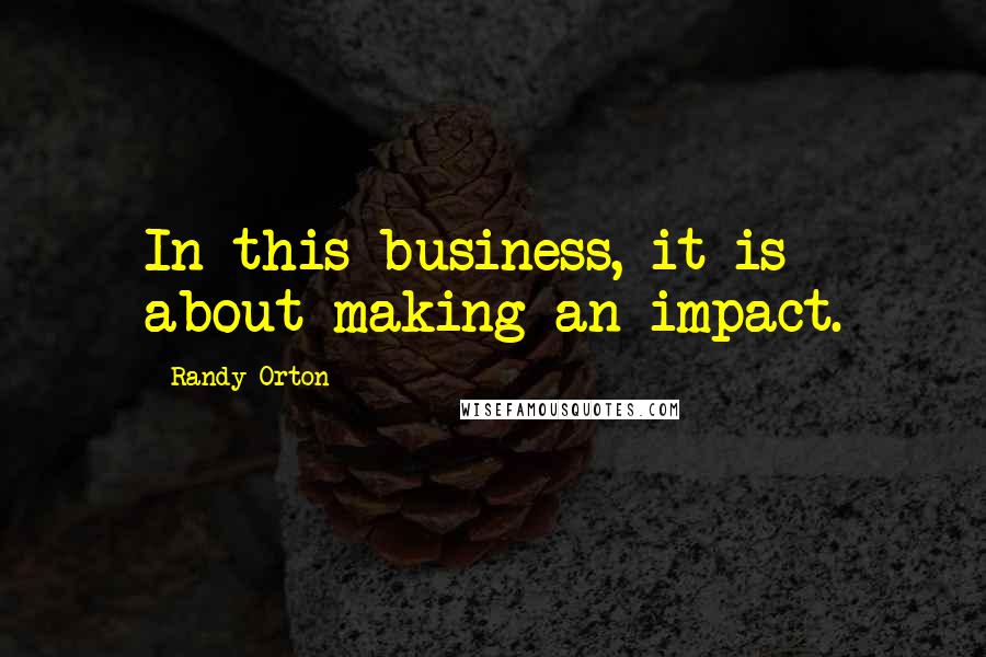 Randy Orton Quotes: In this business, it is about making an impact.
