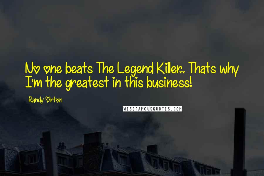 Randy Orton Quotes: No one beats The Legend Killer.. Thats why I'm the greatest in this business!