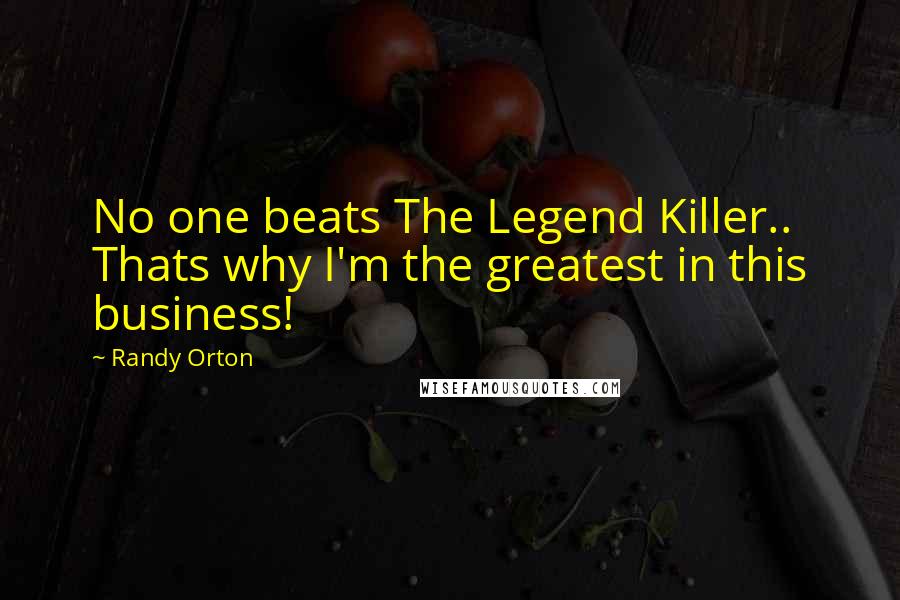 Randy Orton Quotes: No one beats The Legend Killer.. Thats why I'm the greatest in this business!