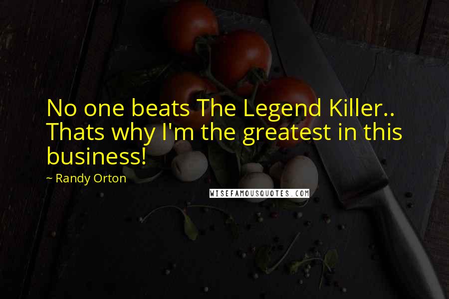 Randy Orton Quotes: No one beats The Legend Killer.. Thats why I'm the greatest in this business!