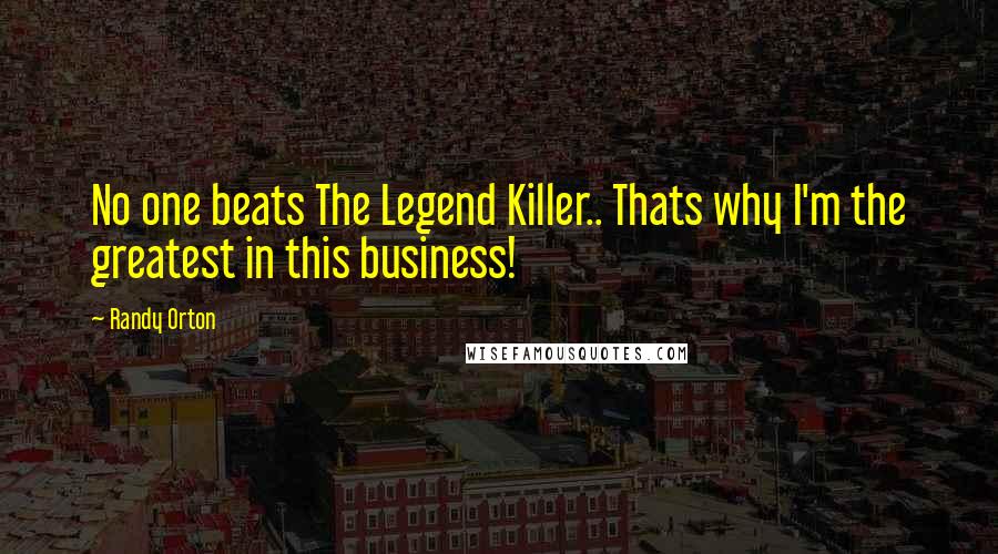 Randy Orton Quotes: No one beats The Legend Killer.. Thats why I'm the greatest in this business!