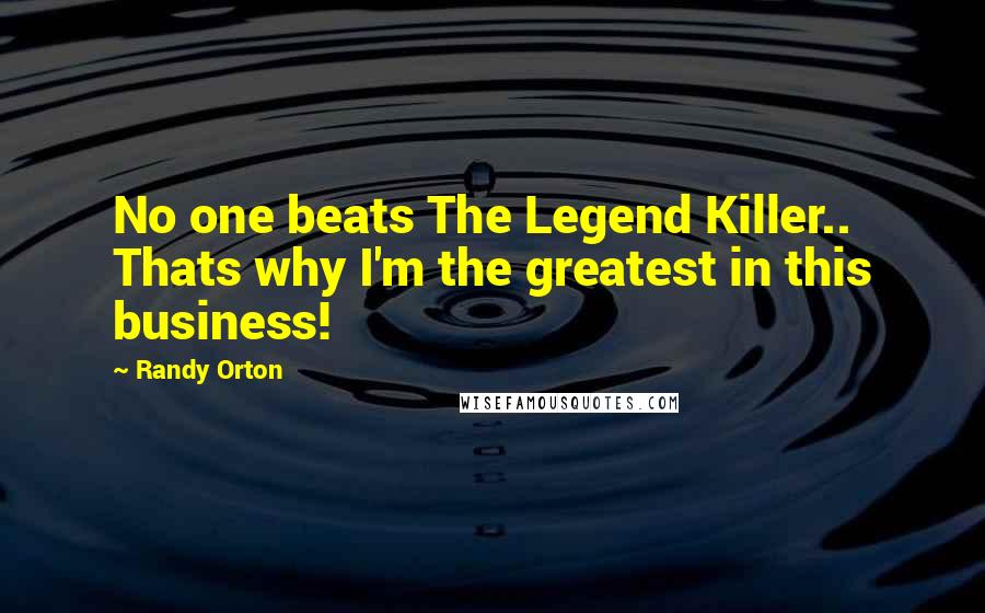 Randy Orton Quotes: No one beats The Legend Killer.. Thats why I'm the greatest in this business!