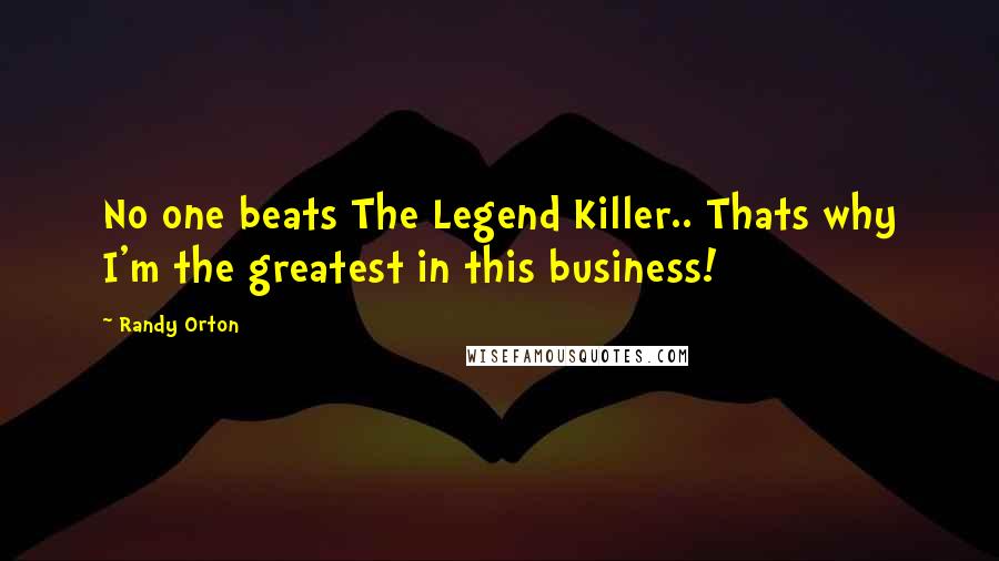 Randy Orton Quotes: No one beats The Legend Killer.. Thats why I'm the greatest in this business!