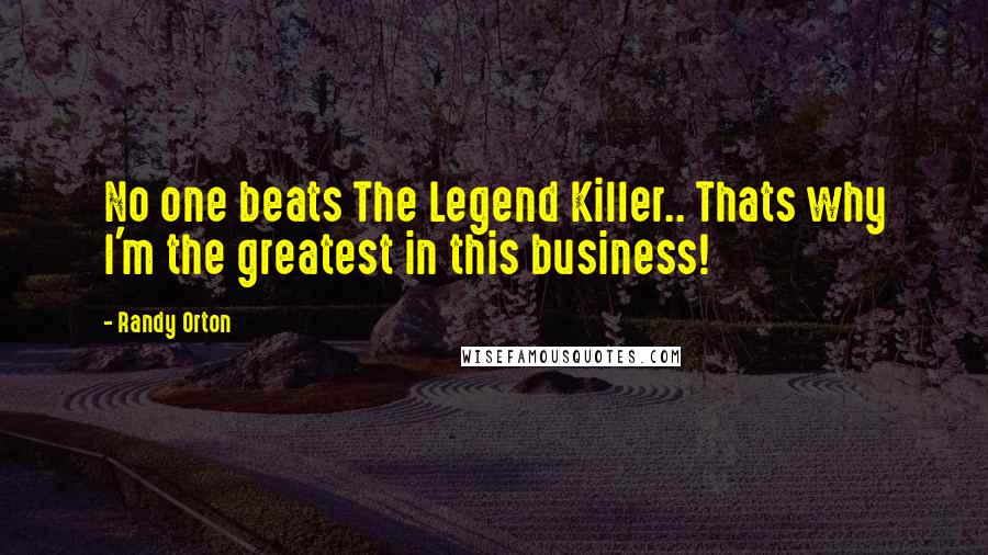 Randy Orton Quotes: No one beats The Legend Killer.. Thats why I'm the greatest in this business!