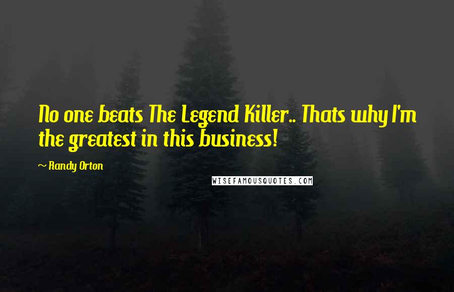 Randy Orton Quotes: No one beats The Legend Killer.. Thats why I'm the greatest in this business!