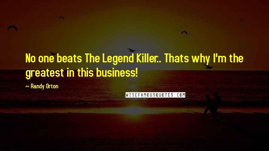 Randy Orton Quotes: No one beats The Legend Killer.. Thats why I'm the greatest in this business!