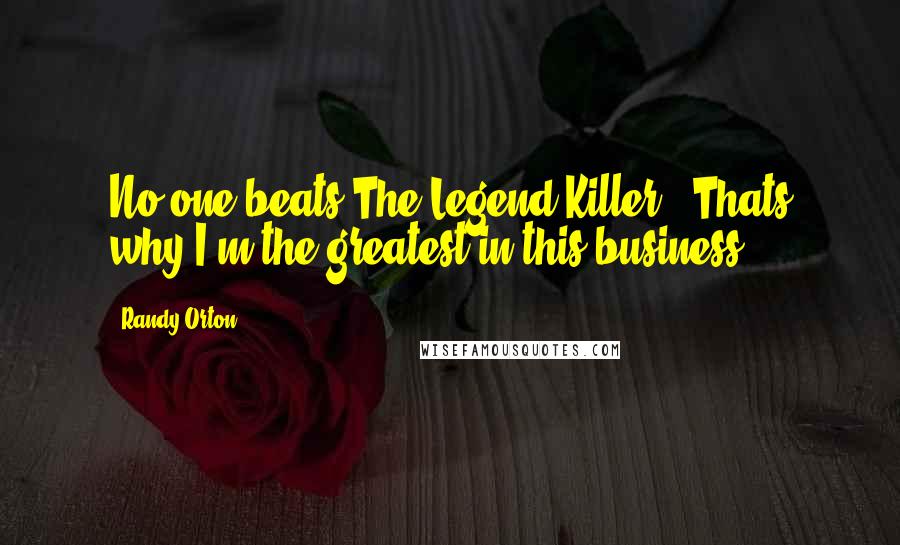 Randy Orton Quotes: No one beats The Legend Killer.. Thats why I'm the greatest in this business!