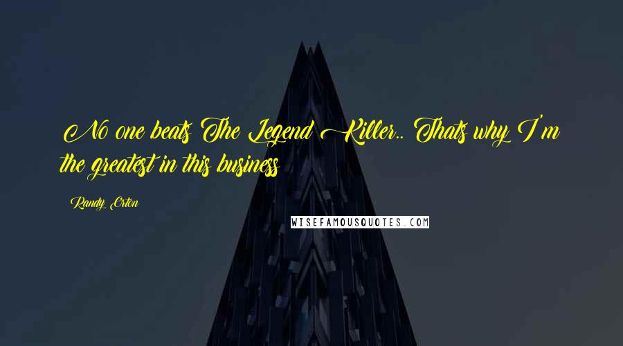 Randy Orton Quotes: No one beats The Legend Killer.. Thats why I'm the greatest in this business!