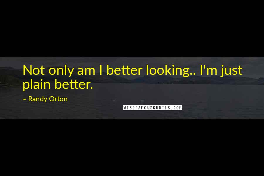 Randy Orton Quotes: Not only am I better looking.. I'm just plain better.