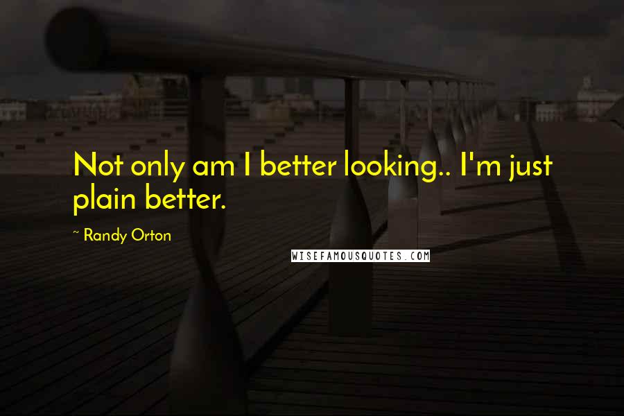 Randy Orton Quotes: Not only am I better looking.. I'm just plain better.