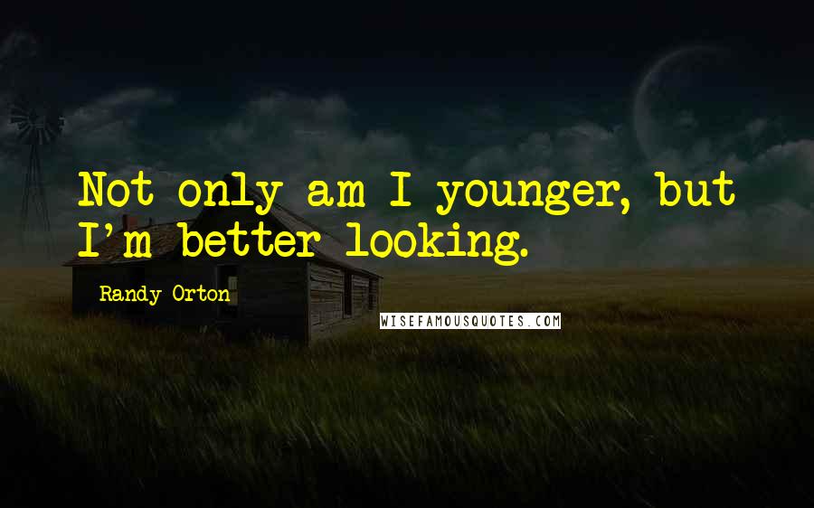 Randy Orton Quotes: Not only am I younger, but I'm better looking.