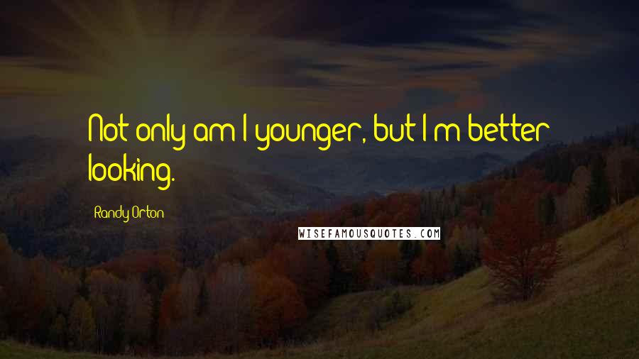 Randy Orton Quotes: Not only am I younger, but I'm better looking.