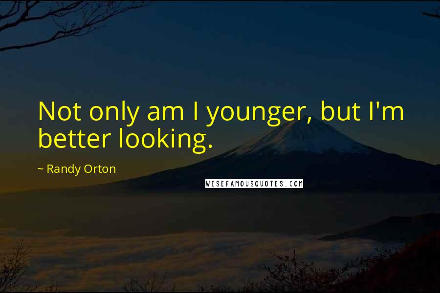 Randy Orton Quotes: Not only am I younger, but I'm better looking.