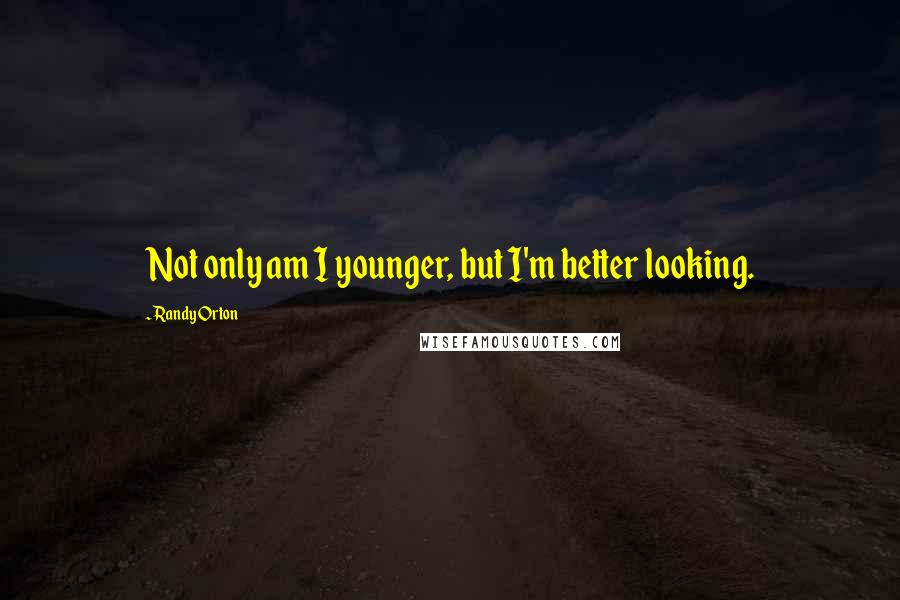 Randy Orton Quotes: Not only am I younger, but I'm better looking.