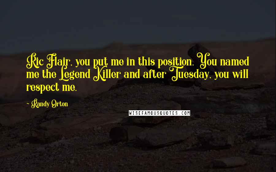 Randy Orton Quotes: Ric Flair, you put me in this position. You named me the Legend Killer and after Tuesday, you will respect me.