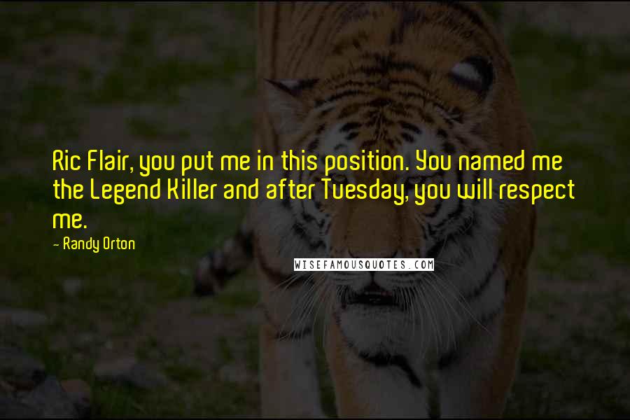 Randy Orton Quotes: Ric Flair, you put me in this position. You named me the Legend Killer and after Tuesday, you will respect me.