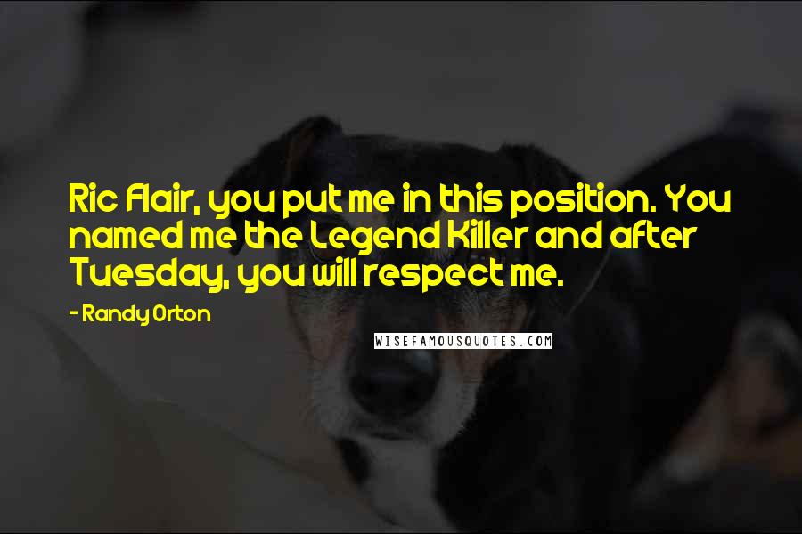 Randy Orton Quotes: Ric Flair, you put me in this position. You named me the Legend Killer and after Tuesday, you will respect me.