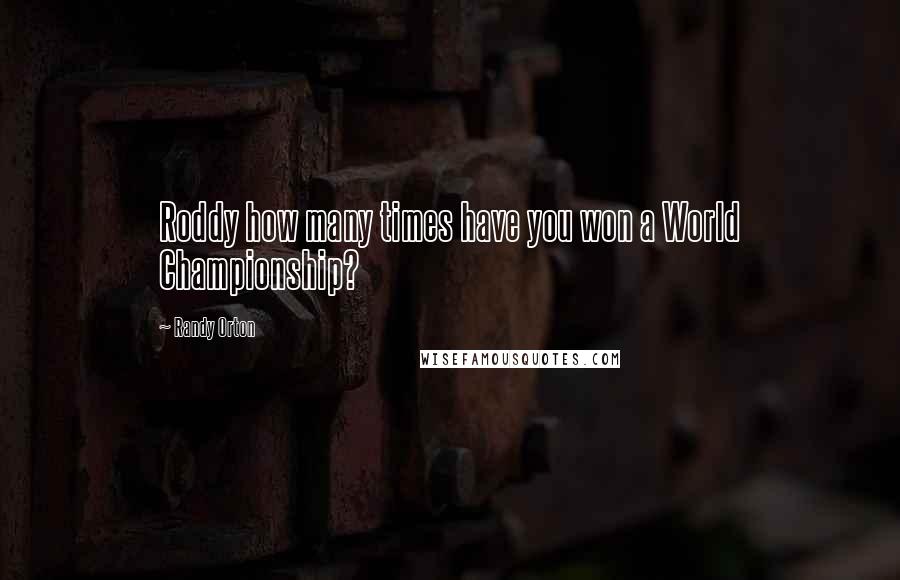 Randy Orton Quotes: Roddy how many times have you won a World Championship?