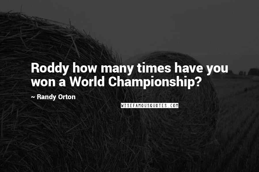 Randy Orton Quotes: Roddy how many times have you won a World Championship?