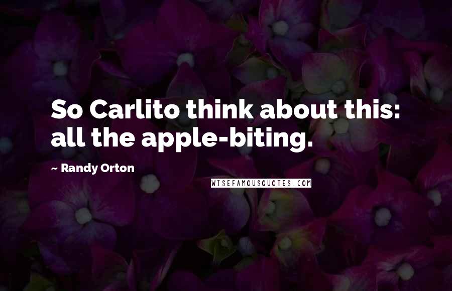 Randy Orton Quotes: So Carlito think about this: all the apple-biting.