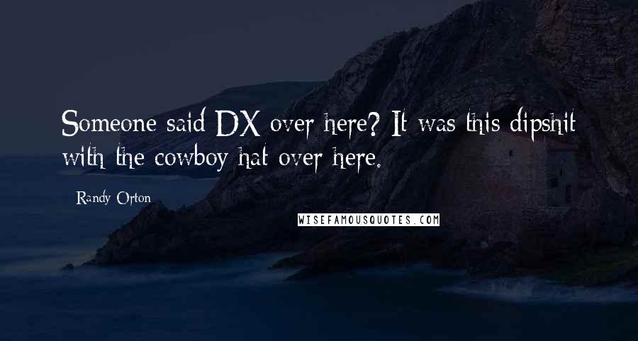 Randy Orton Quotes: Someone said DX over here? It was this dipshit with the cowboy hat over here.