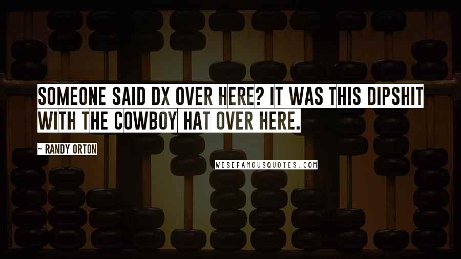 Randy Orton Quotes: Someone said DX over here? It was this dipshit with the cowboy hat over here.