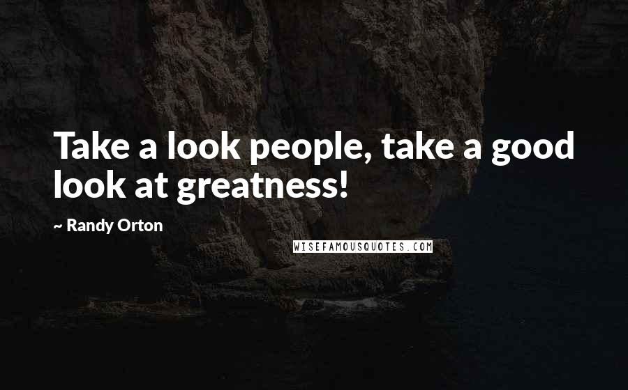 Randy Orton Quotes: Take a look people, take a good look at greatness!