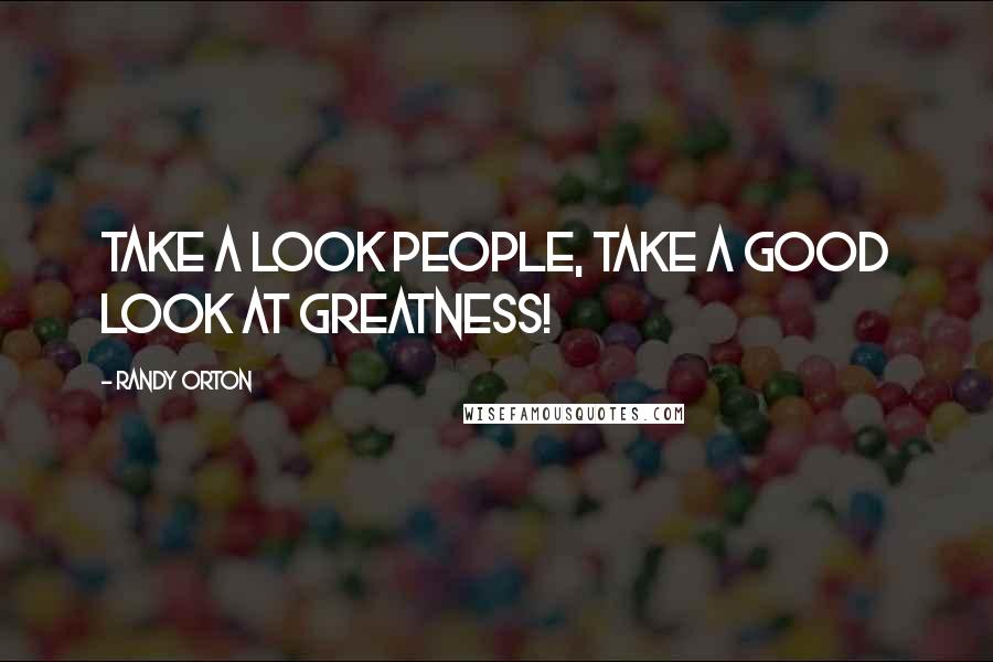 Randy Orton Quotes: Take a look people, take a good look at greatness!
