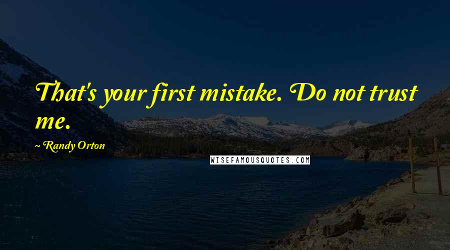 Randy Orton Quotes: That's your first mistake. Do not trust me.