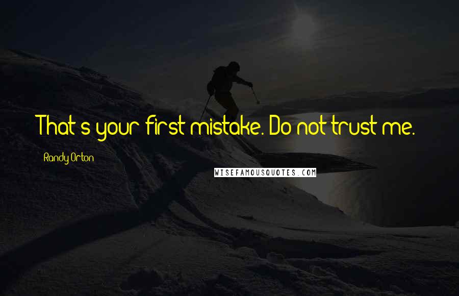 Randy Orton Quotes: That's your first mistake. Do not trust me.