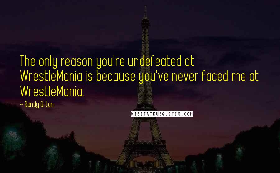 Randy Orton Quotes: The only reason you're undefeated at WrestleMania is because you've never faced me at WrestleMania.