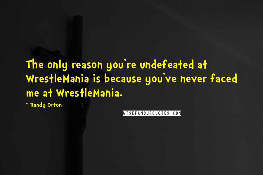 Randy Orton Quotes: The only reason you're undefeated at WrestleMania is because you've never faced me at WrestleMania.