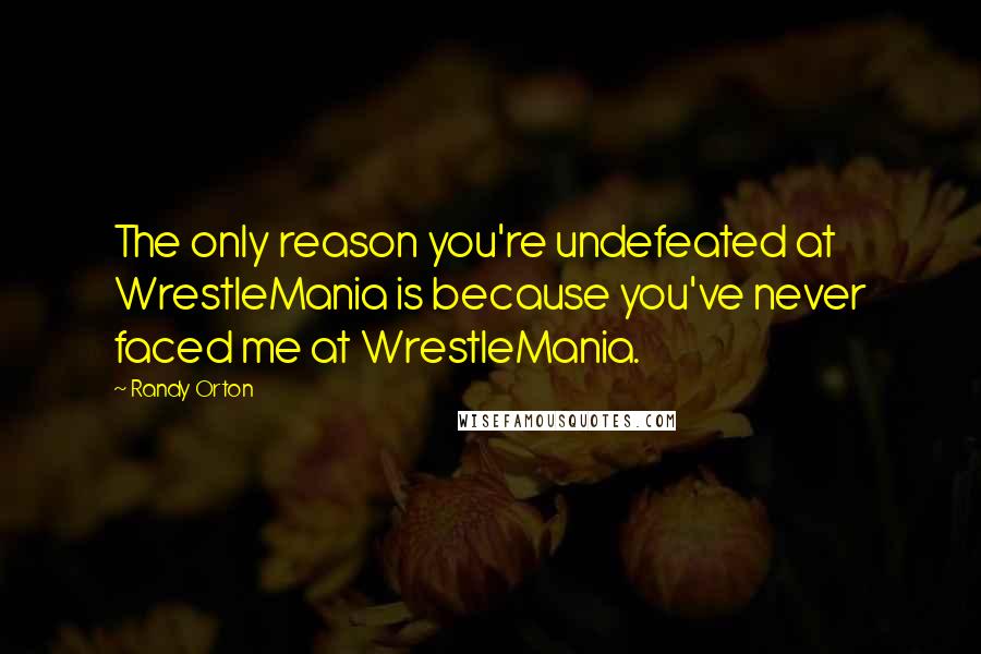 Randy Orton Quotes: The only reason you're undefeated at WrestleMania is because you've never faced me at WrestleMania.