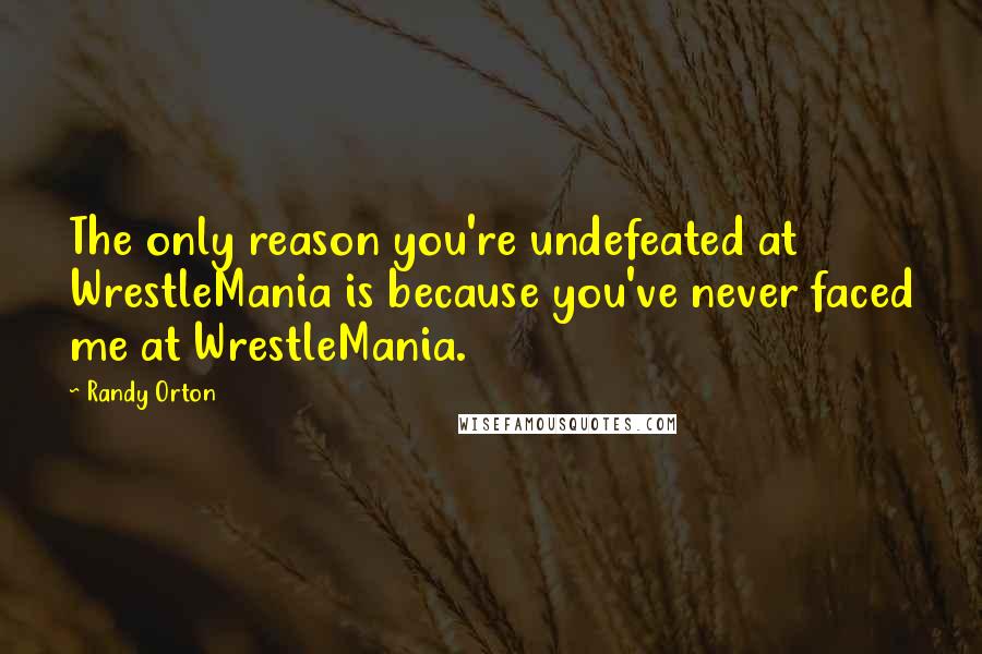 Randy Orton Quotes: The only reason you're undefeated at WrestleMania is because you've never faced me at WrestleMania.