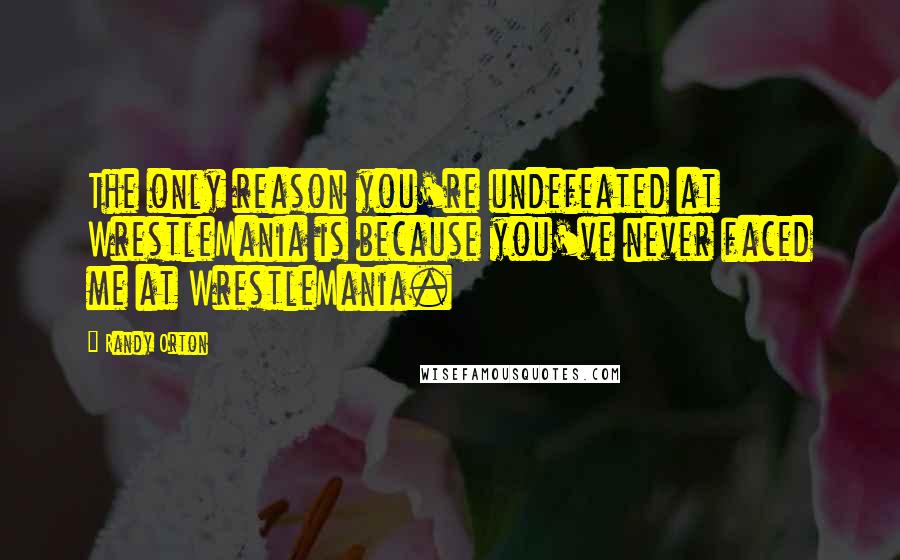 Randy Orton Quotes: The only reason you're undefeated at WrestleMania is because you've never faced me at WrestleMania.