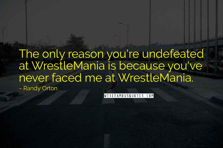 Randy Orton Quotes: The only reason you're undefeated at WrestleMania is because you've never faced me at WrestleMania.
